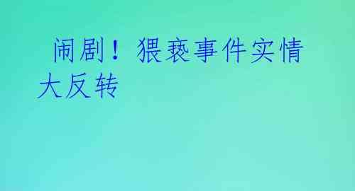  闹剧！猥亵事件实情大反转 