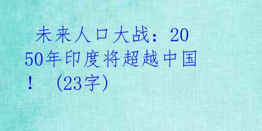  未来人口大战：2050年印度将超越中国！ (23字) 