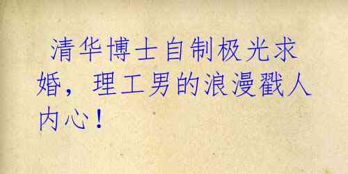  清华博士自制极光求婚，理工男的浪漫戳人内心！ 