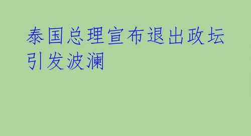  泰国总理宣布退出政坛 引发波澜 