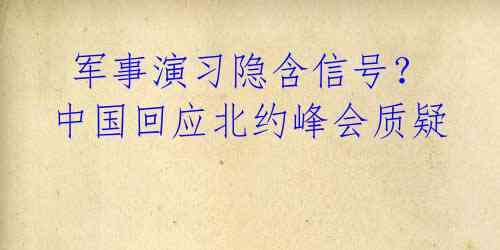 军事演习隐含信号?中国回应北约峰会质疑