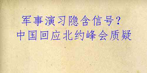  军事演习隐含信号？中国回应北约峰会质疑 