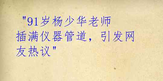 "91岁杨少华老师插满仪器管道,引发网友热议"