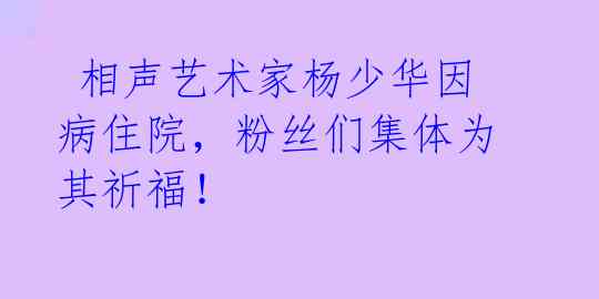  相声艺术家杨少华因病住院，粉丝们集体为其祈福！ 