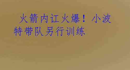 火箭内讧火爆!小波特带队另行训练