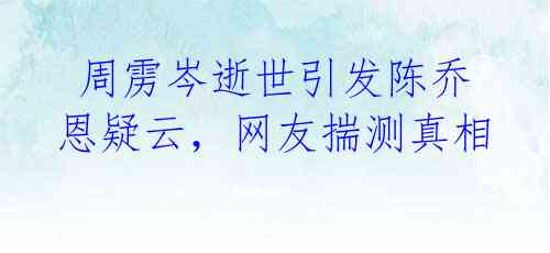 周雳岑逝世引发陈乔恩疑云,网友揣测真相