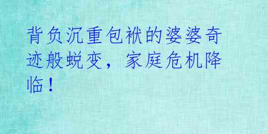 背负沉重包袱的婆婆奇迹般蜕变,家庭危机降临!