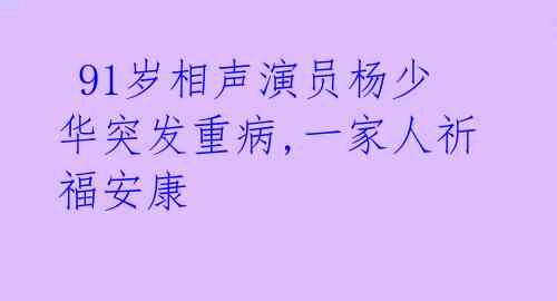 91岁相声演员杨少华突发重病,一家人祈福安康