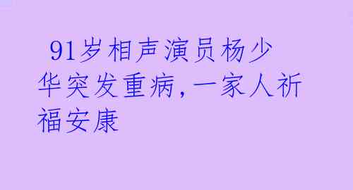  91岁相声演员杨少华突发重病,一家人祈福安康 