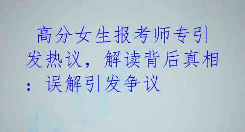 高分女生报考师专引发热议,解读背后真相:误解引发争议