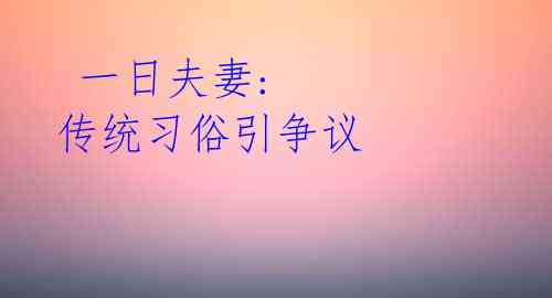 一日夫妻: 传统习俗引争议
