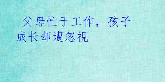 父母忙于工作,孩子成长却遭忽视