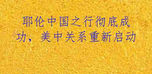 耶伦中国之行彻底成功,美中关系重新启动