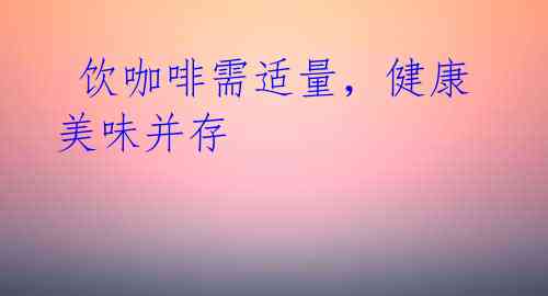 饮咖啡需适量,健康美味并存