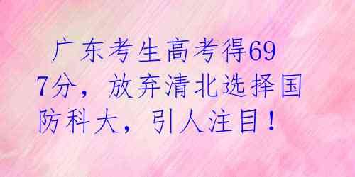 广东考生高考得697分,放弃清北选择国防科大,引人注目!