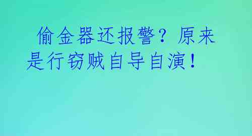偷金器还报警?原来是行窃贼自导自演!