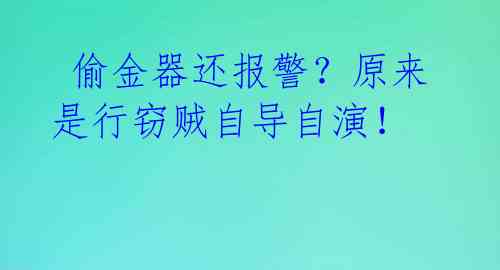  偷金器还报警？原来是行窃贼自导自演！ 