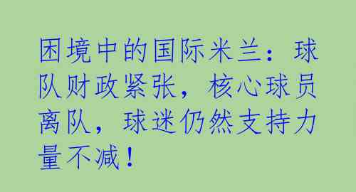 困境中的国际米兰：球队财政紧张，核心球员离队，球迷仍然支持力量不减！ 