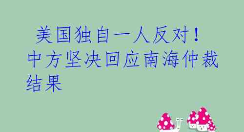  美国独自一人反对！中方坚决回应南海仲裁结果 