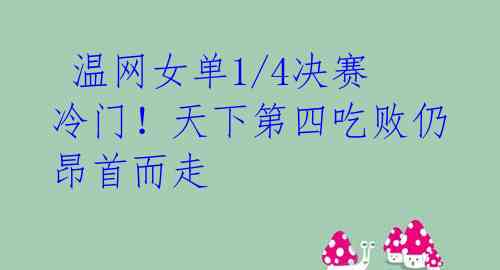 温网女单1/4决赛冷门!天下第四吃败仍昂首而走
