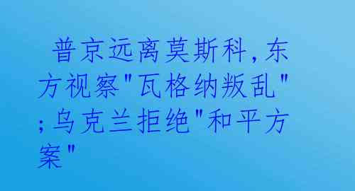  普京远离莫斯科,东方视察"瓦格纳叛乱";乌克兰拒绝"和平方案" 