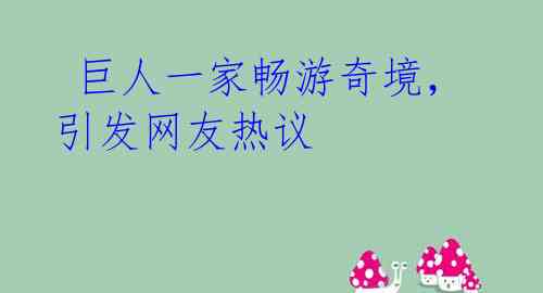 巨人一家畅游奇境,引发网友热议