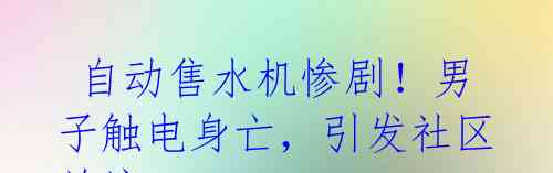  自动售水机惨剧！男子触电身亡，引发社区关注 