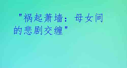 "祸起萧墙:母女间的悲剧交缠"