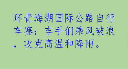 环青海湖国际公路自行车赛:车手们乘风破浪,攻克高温和降雨。