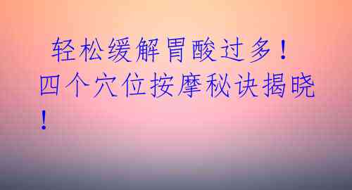 轻松缓解胃酸过多!四个穴位按摩秘诀揭晓!