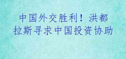  中国外交胜利！洪都拉斯寻求中国投资协助