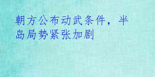朝方公布动武条件，半岛局势紧张加剧