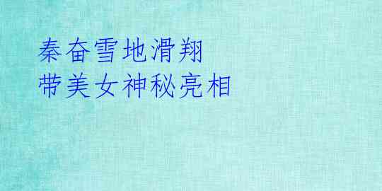 秦奋雪地滑翔 带美女神秘亮相