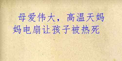  母爱伟大，高温天妈妈电扇让孩子被热死
