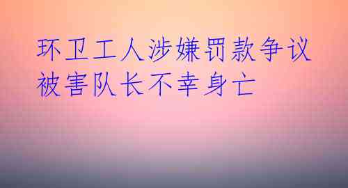  环卫工人涉嫌罚款争议 被害队长不幸身亡