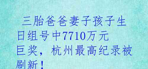  三胎爸爸妻子孩子生日组号中7710万元巨奖，杭州最高纪录被刷新！