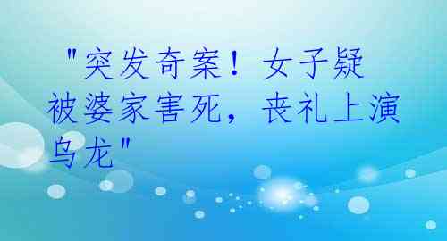  "突发奇案！女子疑被婆家害死，丧礼上演乌龙"