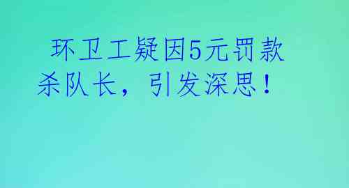  环卫工疑因5元罚款杀队长，引发深思！