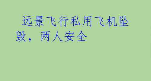  远景飞行私用飞机坠毁，两人安全