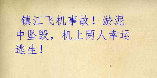  镇江飞机事故！淤泥中坠毁，机上两人幸运逃生！
