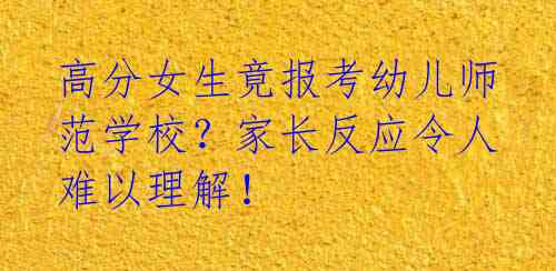 高分女生竟报考幼儿师范学校?家长反应令人难以理解!