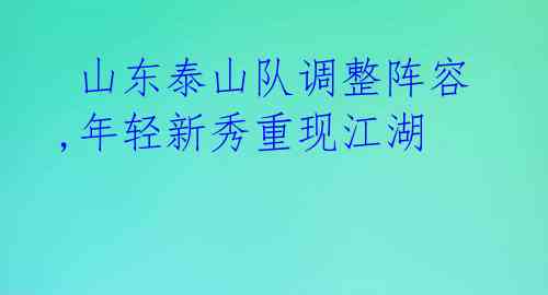山东泰山队调整阵容,年轻新秀重现江湖