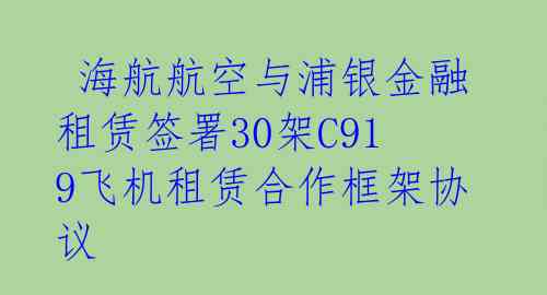  海航航空与浦银金融租赁签署30架C919飞机租赁合作框架协议 