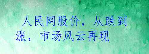 人民网股价,从跌到涨,市场风云再现