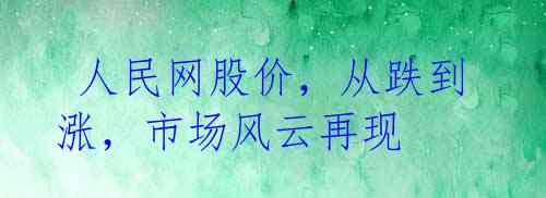  人民网股价，从跌到涨，市场风云再现 