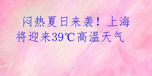  闷热夏日来袭！上海将迎来39℃高温天气 