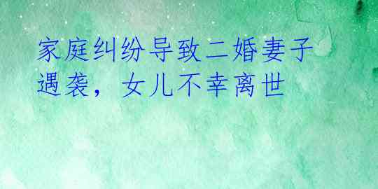 家庭纠纷导致二婚妻子遇袭,女儿不幸离世