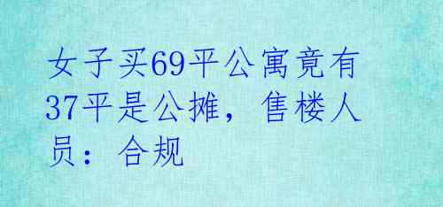 女子买69平公寓竟有37平是公摊,售楼人员:合规