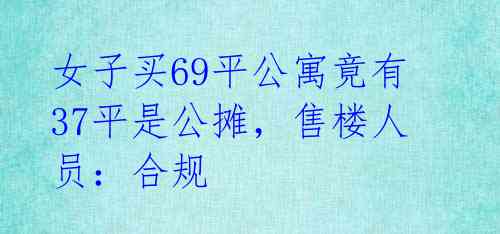 女子买69平公寓竟有37平是公摊，售楼人员：合规 