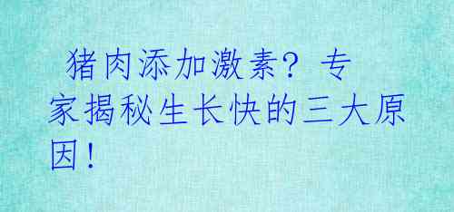  猪肉添加激素? 专家揭秘生长快的三大原因! 